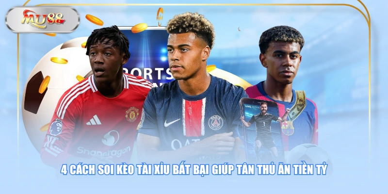 4 cách soi kèo Tài Xỉu bất bại giúp tân thủ ăn tiền tỷ