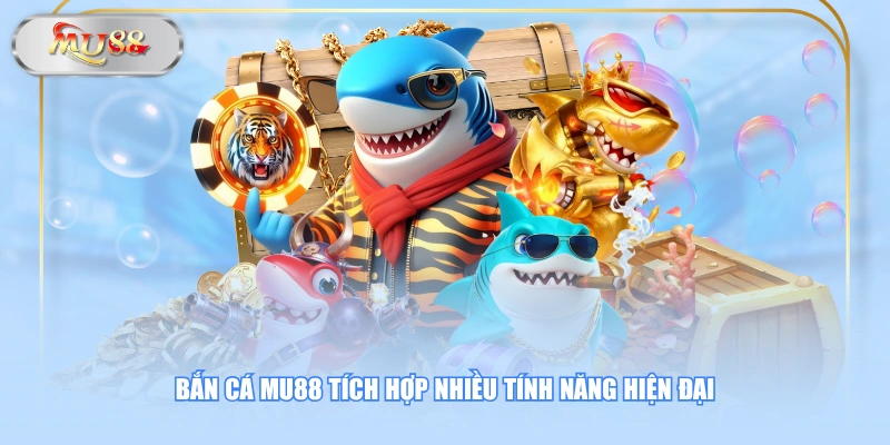 Bắn cá MU88 tích hợp nhiều tính năng hiện đại