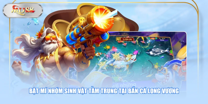 Bật mí nhóm sinh vật tầm trung tại bắn cá Long Vương