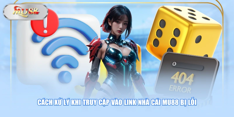 Cách xử lý khi truy cập vào link nhà cái MU88 bị lỗi
