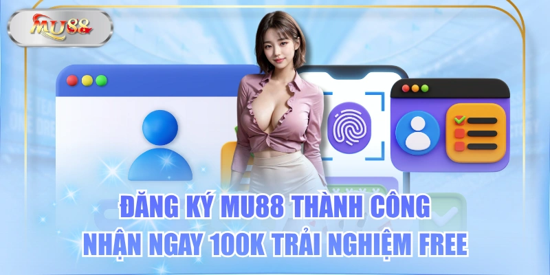 Đăng Ký MU88 Thành Công Nhận Ngay 100K Trải Nghiệm Free