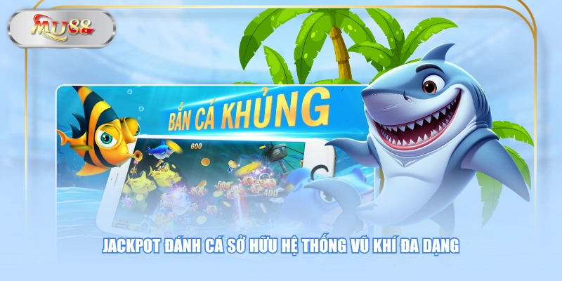 Jackpot Đánh Cá sở hữu hệ thống vũ khí đa dạng