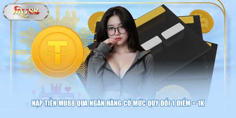 Nạp tiền MU88 qua ngân hàng có mức quy đổi 1 điểm = 1K