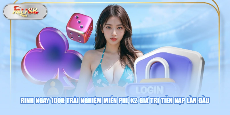 Rinh ngay 100K trải nghiệm miễn phí, x2 giá trị tiền nạp lần đầu