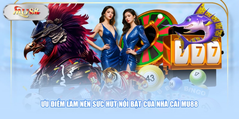 Ưu điểm làm nên sức hút nổi bật của nhà cái MU88
